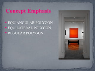  EQUIANGULAR POLYGON
 EQUILATERAL POLYGON
 REGULAR POLYGON
Concept Emphasis
 