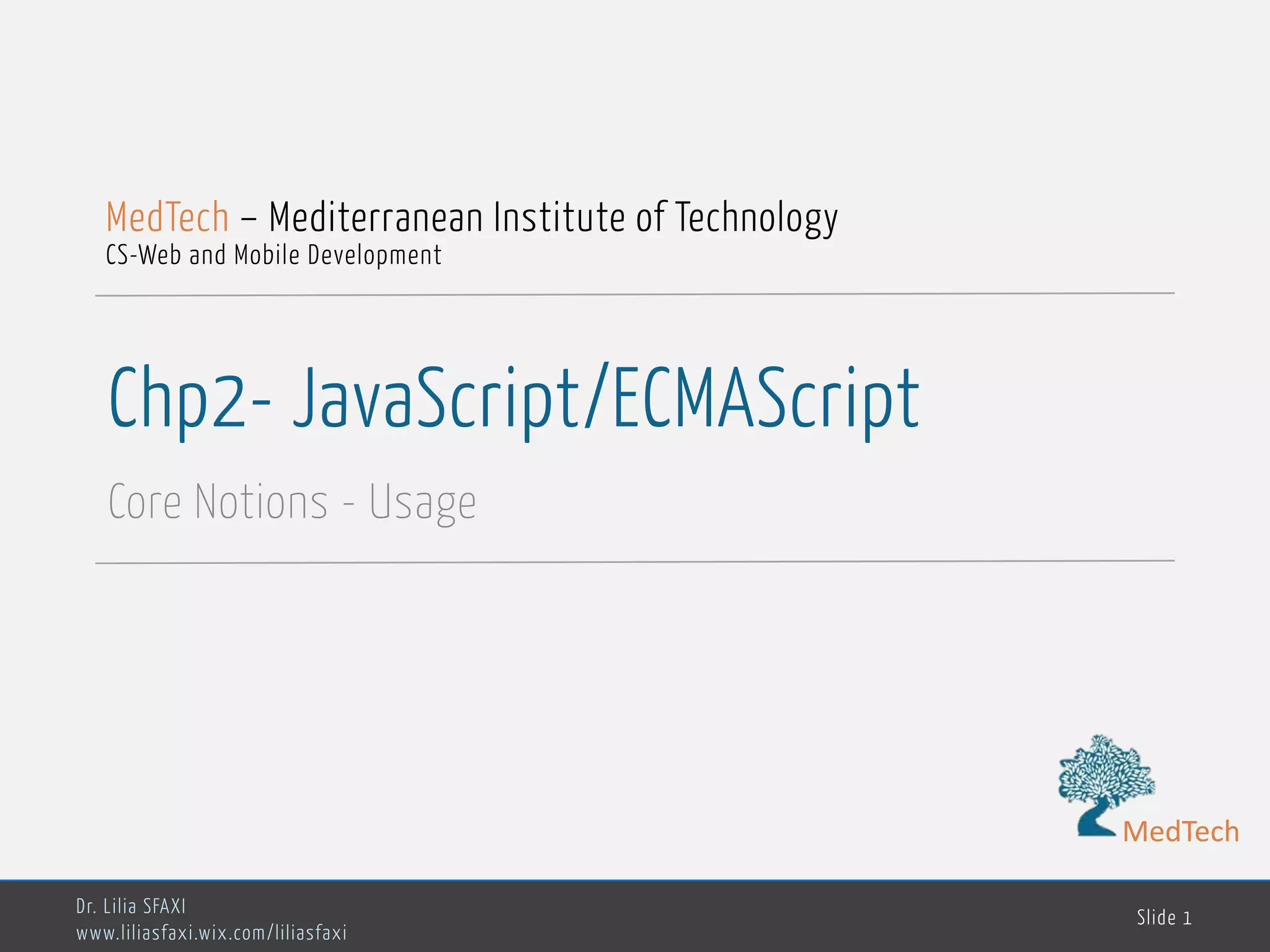 MedTech Chp2- JavaScript/ECMAScript Core Notions - Usage Dr. Lilia SFAXI www.liliasfaxi.wix.com/liliasfaxi Slide 1 MedTech – Mediterranean Institute of Technology CS-Web and Mobile Development MedTech 