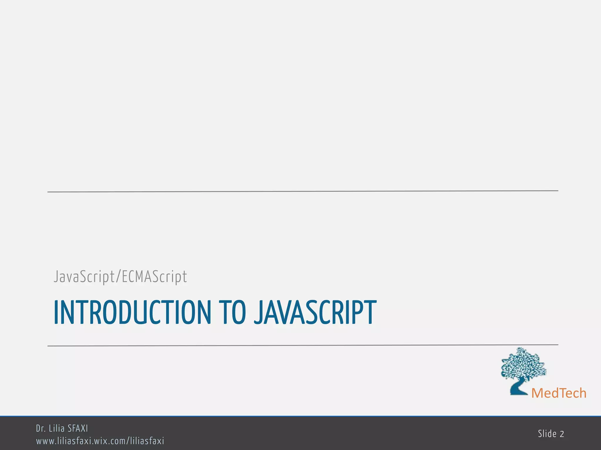 MedTech INTRODUCTION TO JAVASCRIPT JavaScript/ECMAScript Dr. Lilia SFAXI www.liliasfaxi.wix.com/liliasfaxi Slide 2 