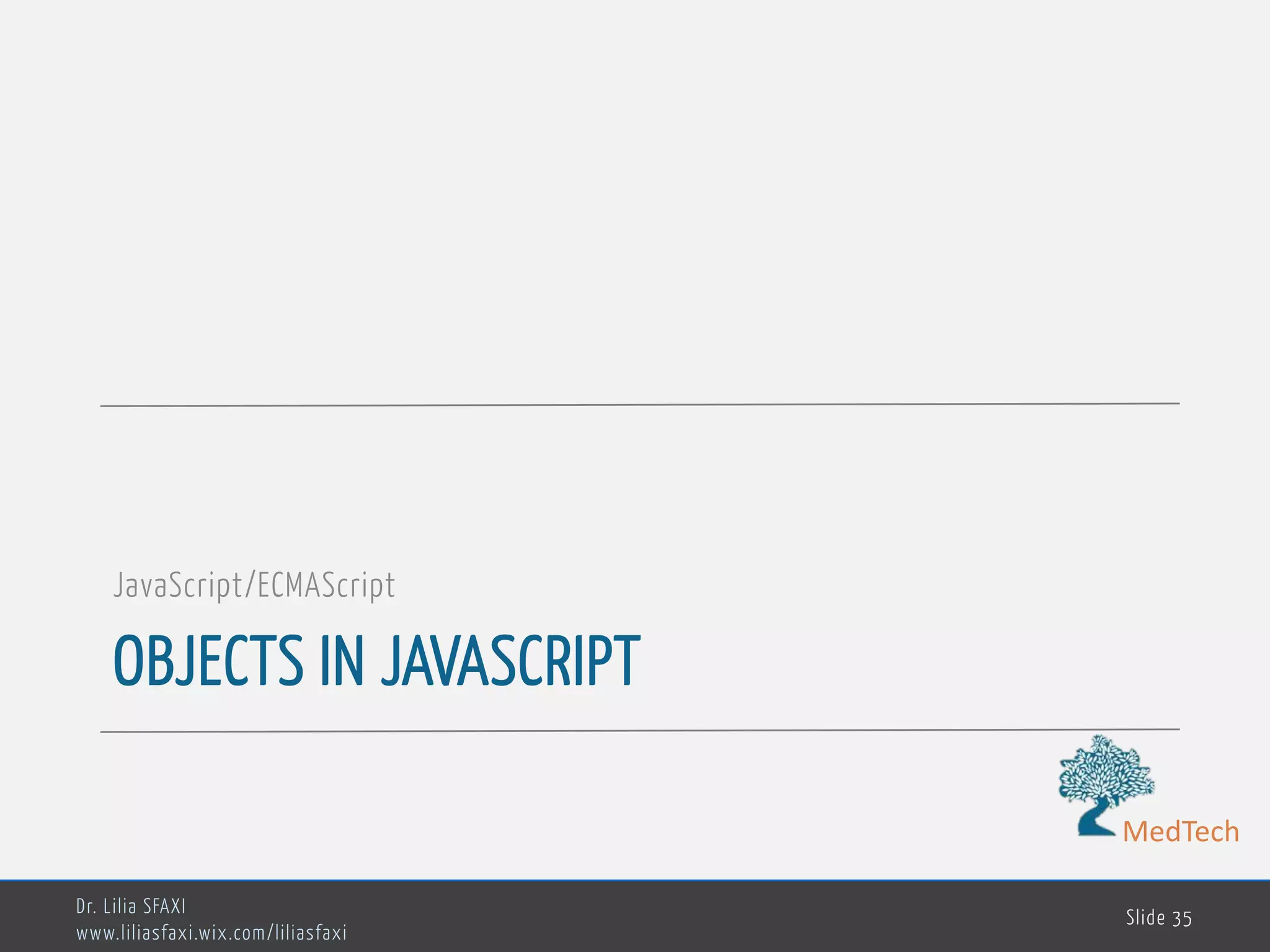 MedTech OBJECTS IN JAVASCRIPT JavaScript/ECMAScript Dr. Lilia SFAXI www.liliasfaxi.wix.com/liliasfaxi Slide 35 