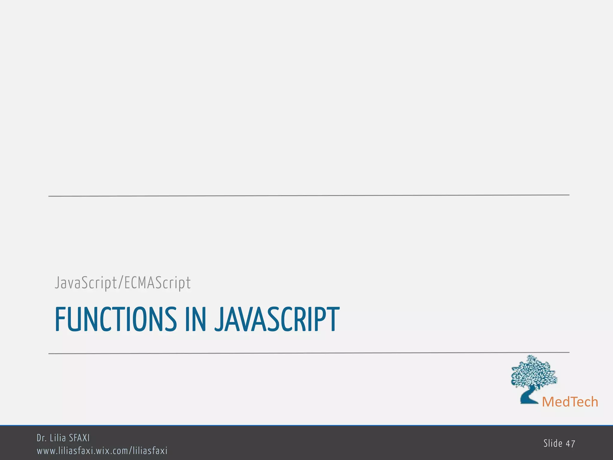 MedTech FUNCTIONS IN JAVASCRIPT JavaScript/ECMAScript Dr. Lilia SFAXI www.liliasfaxi.wix.com/liliasfaxi Slide 47 
