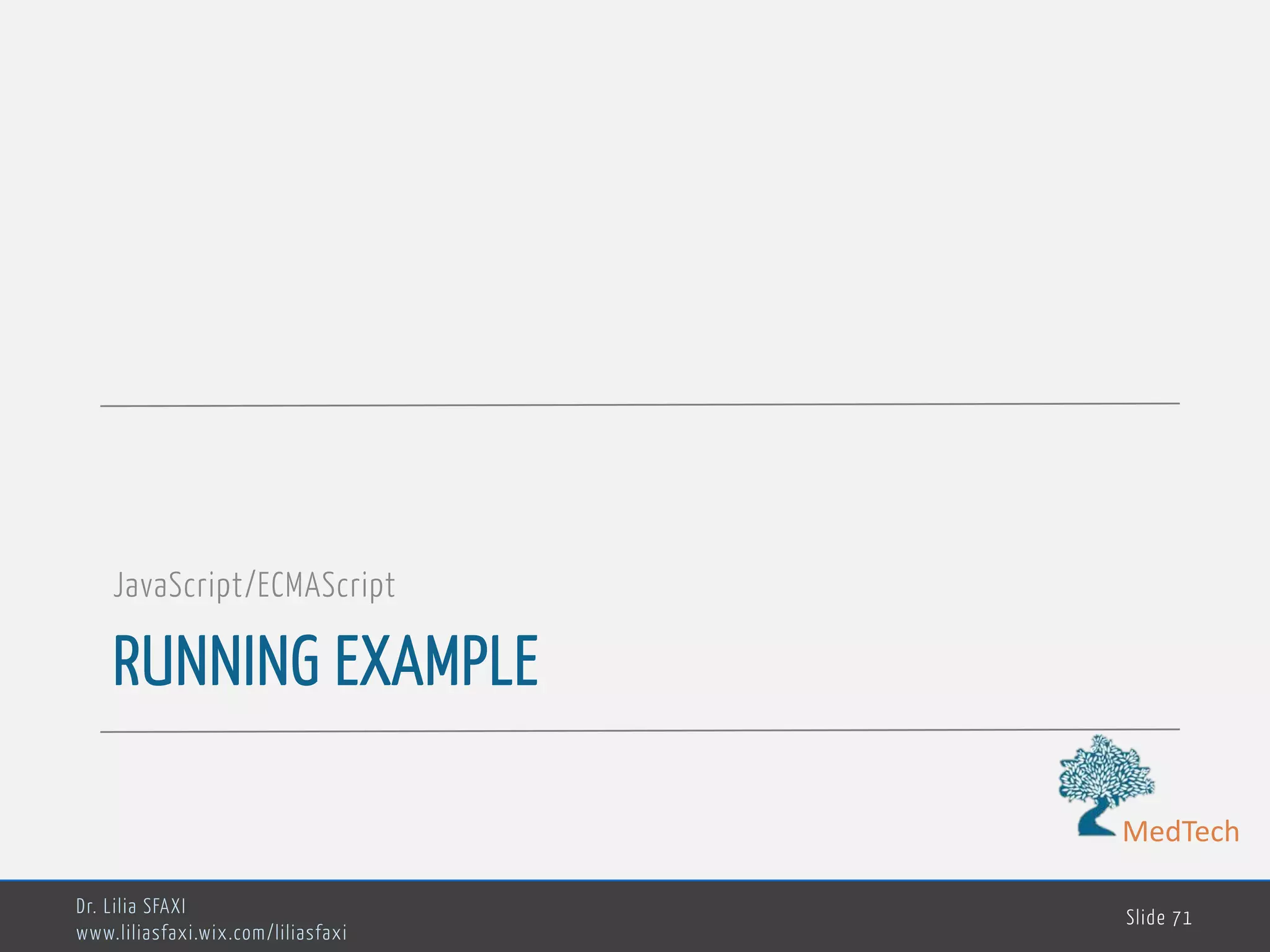 MedTech RUNNING EXAMPLE JavaScript/ECMAScript Dr. Lilia SFAXI www.liliasfaxi.wix.com/liliasfaxi Slide 71 