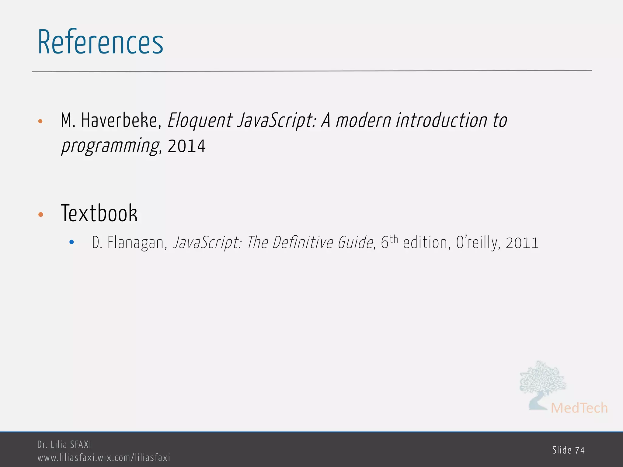 MedTech References Dr. Lilia SFAXI www.liliasfaxi.wix.com/liliasfaxi Slide 74 • M. Haverbeke, Eloquent JavaScript: A modern introduction to programming, 2014 • Textbook • D. Flanagan, JavaScript: The Definitive Guide, 6th edition, O’reilly, 2011 