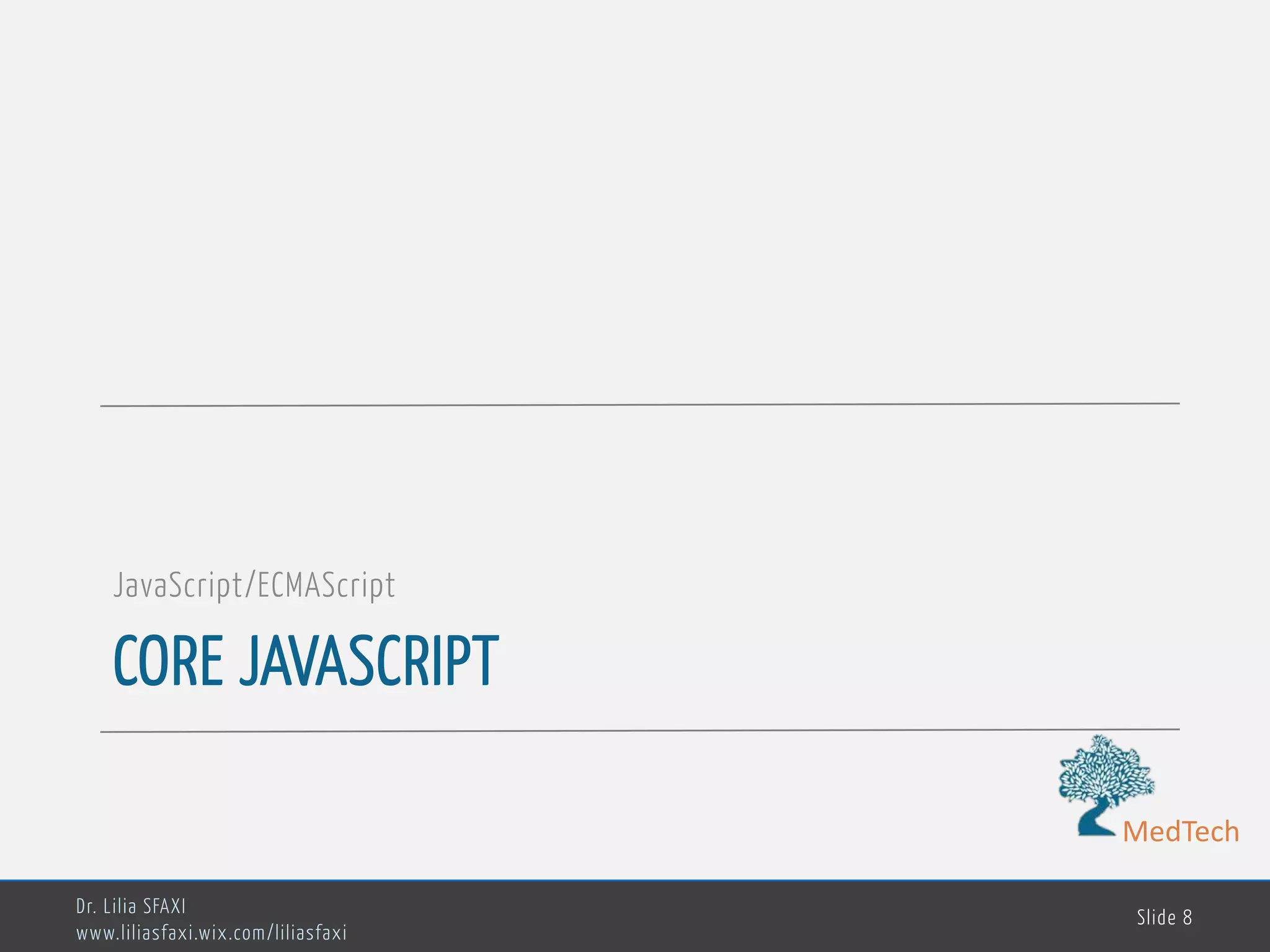 MedTech CORE JAVASCRIPT JavaScript/ECMAScript Dr. Lilia SFAXI www.liliasfaxi.wix.com/liliasfaxi Slide 8 