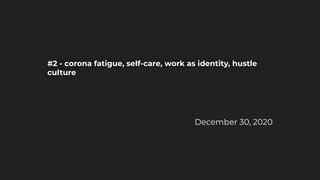 #2 - corona fatigue, self-care, work as identity, hustle
culture
December 30, 2020
 