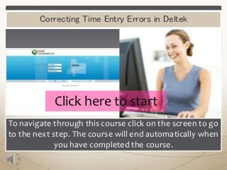 Correcting Time Entry Errors in Deltek

Click here to start
To navigate through this course click on the screen to go
to the next step. The course will end automatically when
you have completed the course.

 