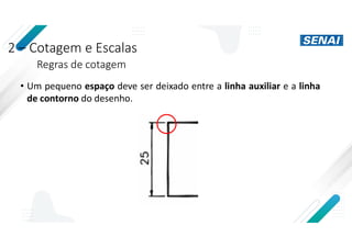 2 – Cotagem e Escalas
Regras de cotagem
• Um pequeno espaço deve ser deixado entre a linha auxiliar e a linha
de contorno do desenho.
 