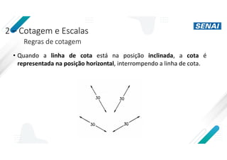 2 – Cotagem e Escalas
Regras de cotagem
• Quando a linha de cota está na posição inclinada, a cota é
representada na posição horizontal, interrompendo a linha de cota.
 