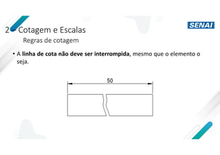 2 – Cotagem e Escalas
Regras de cotagem
• A linha de cota não deve ser interrompida, mesmo que o elemento o
seja.
 