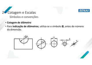 2 – Cotagem e Escalas
Símbolos e convenções
• Cotagem de diâmetro
• Para indicação de diâmetros, utiliza-se o símbolo Ø, antes do número
da dimensão.
 