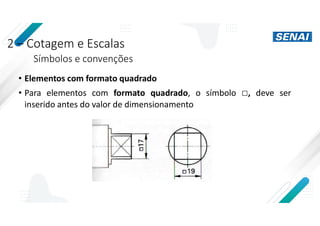 2 – Cotagem e Escalas
Símbolos e convenções
• Elementos com formato quadrado
• Para elementos com formato quadrado, o símbolo □, deve ser
inserido antes do valor de dimensionamento
 