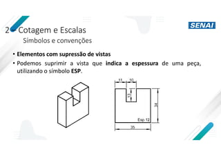 2 – Cotagem e Escalas
Símbolos e convenções
• Elementos com supressão de vistas
• Podemos suprimir a vista que indica a espessura de uma peça,
utilizando o símbolo ESP.
 