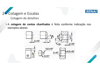 2 – Cotagem e Escalas
Cotagem de detalhes
• A cotagem de cantos chanfrados é feita conforme indicação nos
exemplos abaixo:
 