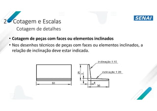 2 – Cotagem e Escalas
Cotagem de detalhes
• Cotagem de peças com faces ou elementos inclinados
• Nos desenhos técnicos de peças com faces ou elementos inclinados, a
relação de inclinação deve estar indicada.
 