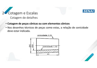 2 – Cotagem e Escalas
Cotagem de detalhes
• Cotagem de peças cônicas ou com elementos cônicos
• Nos desenhos técnicos de peças como estas, a relação de conicidade
deve estar indicada.
 