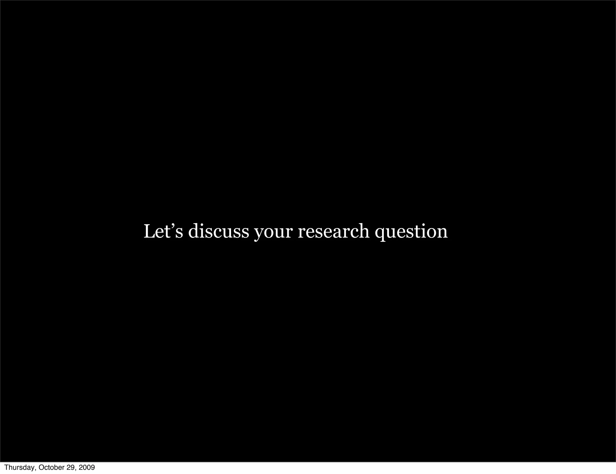 Let’s discuss your research question




Thursday, October 29, 2009
 