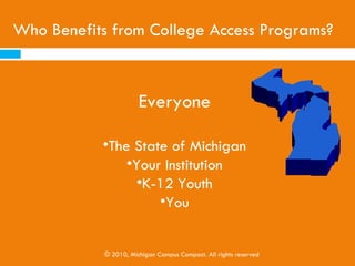 Individuals with a college degree are more likely to….
 Have a higher income
   Over a lifetime, the average individual with a four-year degree will
    earn $1.6 million more than a high school graduate1
 Have greater workforce mobility
 Be employed
 Have better health and a longer life expectancy
 Raise children that will attend college
 Be more productive and innovative in the workplace
 Be civically engaged (vote, advocate, fundraise)
 Engage in community service and charitable giving

Compared to those without post-secondary credentials
                        © 2010, Michigan Campus Compact. All rights reserved
                1
                    (Georgetown University Center on Education and the Workforce, 2010 )
                                         (Lumina Foundation, 2010)
 