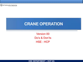 HSE DEPARTMENT – HCP (D)
CRANE OPERATION
Version 00
Do’s & Don’ts
HSE : HCP
 