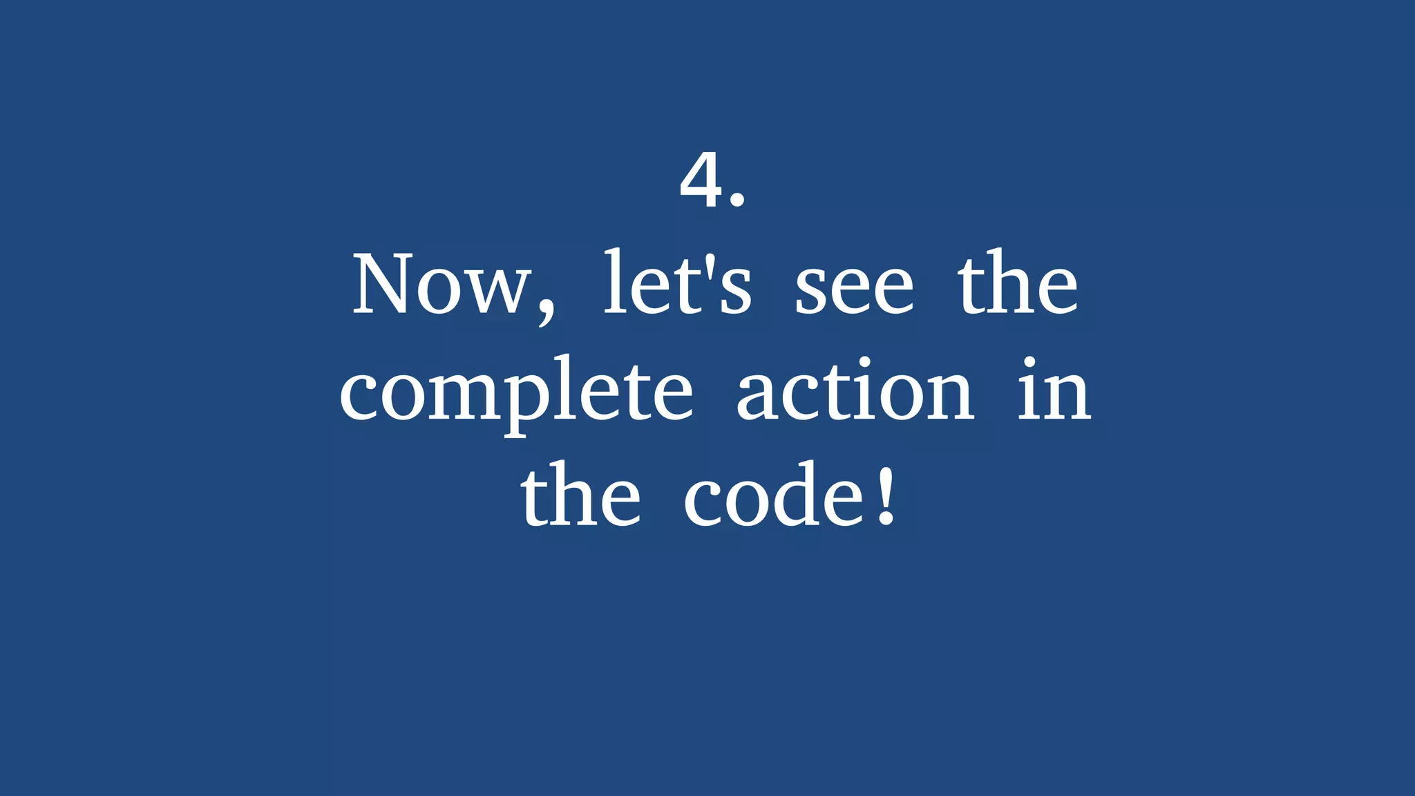 4.
Now, let's see the
complete action in
the code!
 