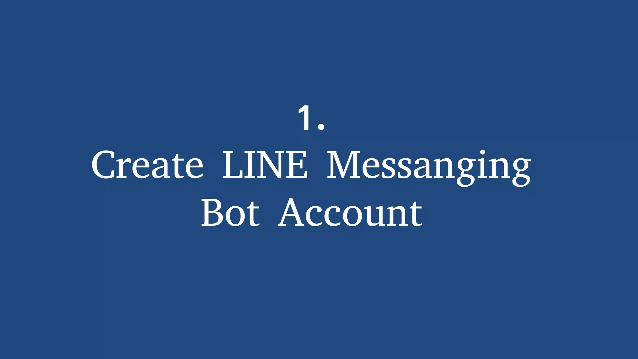 1.
Create LINE Messanging
Bot Account
 