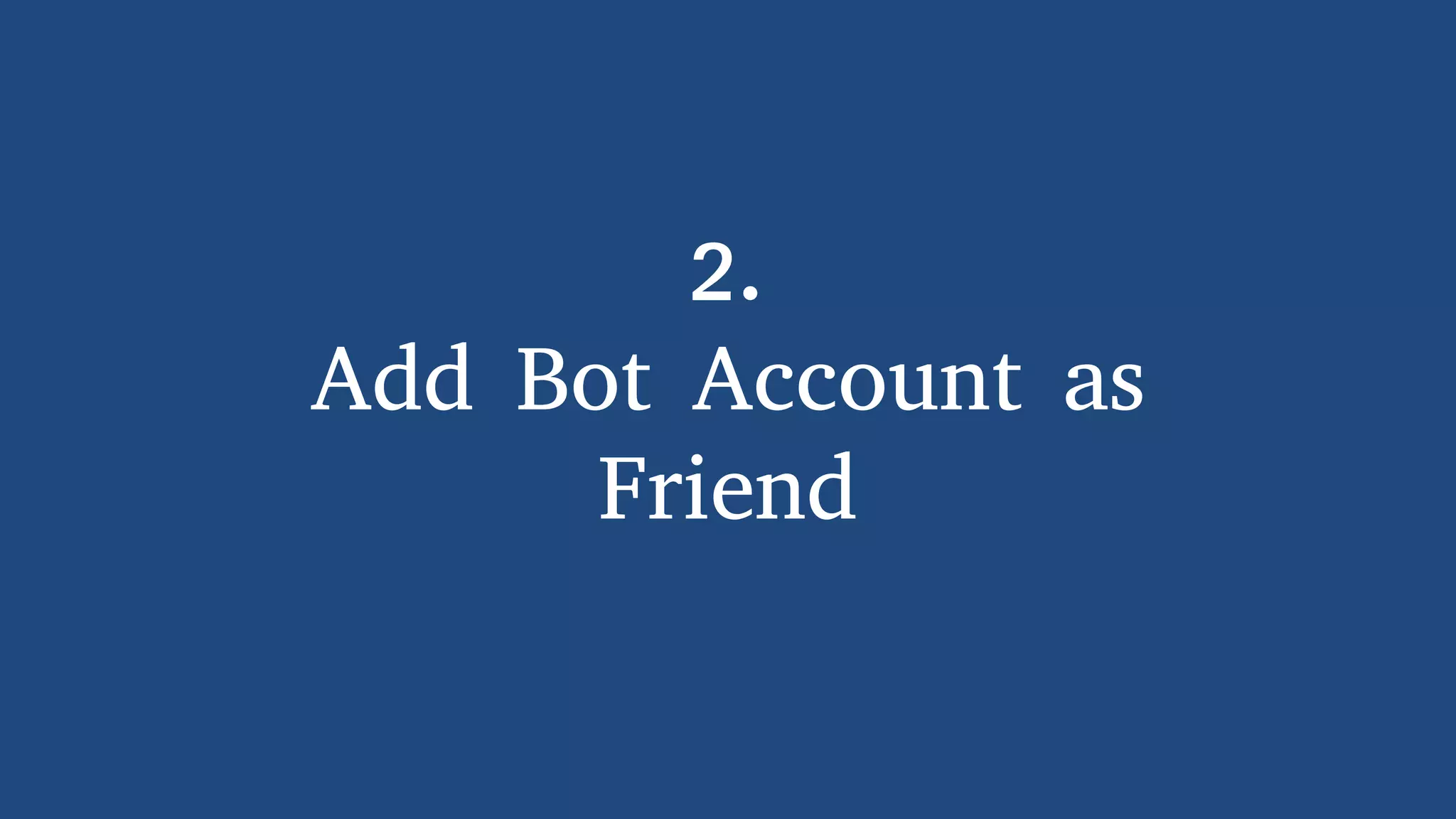 2.
Add Bot Account as
Friend
 