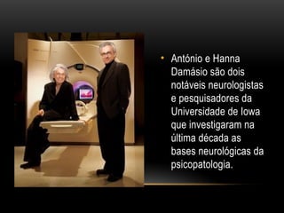 • António e Hanna
Damásio são dois
notáveis neurologistas
e pesquisadores da
Universidade de Iowa
que investigaram na
última década as
bases neurológicas da
psicopatologia.
 