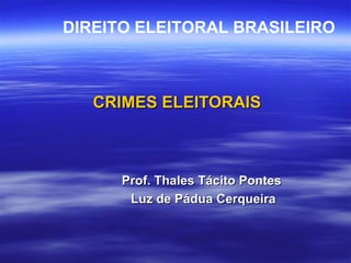 CRIMES ELEITORAIS Prof. Thales Tácito Pontes  Luz de Pádua Cerqueira DIREITO ELEITORAL BRASILEIRO   