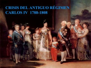 CRISIS DEL ANTIGUO RÉGIMEN CARLOS IV  1788-1808 