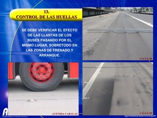 13. CONTROL DE LAS HUELLAS SE DEBE VERIFICAR EL EFECTO DE LAS LLANTAS DE LOS BUSES PASANDO POR EL MISMO LUGAR, SOBRETODO EN LAS ZONAS DE FRENADO Y ARRANQUE. AVENIDA CARACAS CALLE 80 CALLE 80 