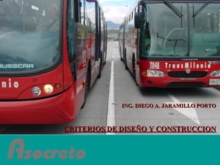 CRITERIOS DE DISEÑO Y CONSTRUCCION ING. DIEGO A. JARAMILLO PORTO 