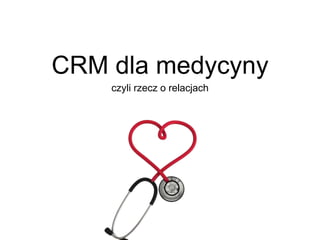 CRM dla medycyny
czyli rzecz o relacjach
 