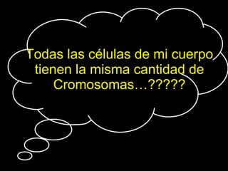 Todas las células de mi cuerpo tienen la misma cantidad de Cromosomas…????? 