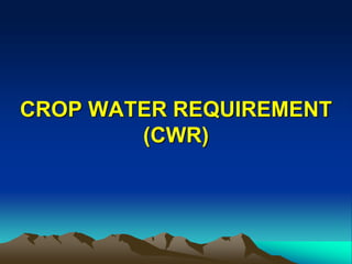 CROP WATER REQUIREMENT
(CWR)
 