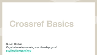 Crossref Basics
Susan Collins
Vegetarian ultra-running membership guru!
scollins@crossref.org
 