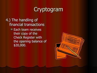 Cryptogram 4.) The handling of financial transactions Each team receives their copy of the Check Register with the opening balance of $20,000. 