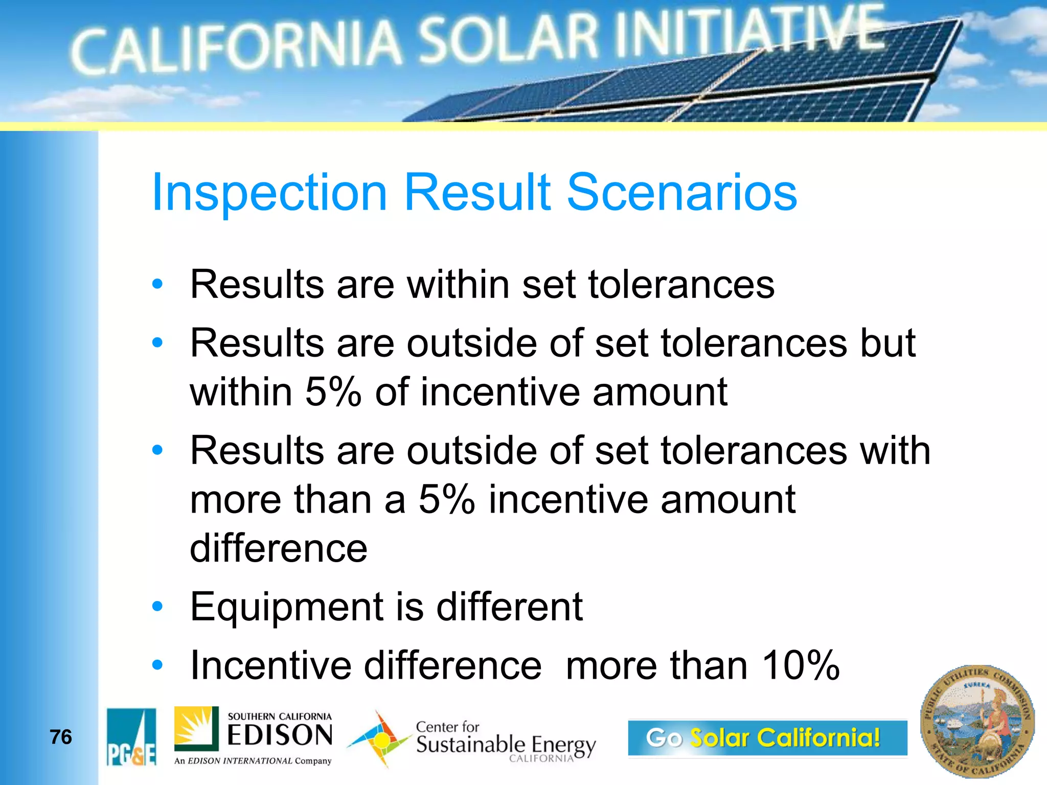 Inspection Result Scenarios
      Results are within set tolerances
      Results are outside of set tolerances but
      within 5% of incentive amount
      Results are outside of set tolerances with
      more than a 5% incentive amount
      difference
      Equipment is different
      Incentive difference more than 10%
76
 