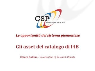 Le opportunità del sistema piemontese
Gli asset del catalogo di I4B
Chiara Gallino - Valorization of Research Results
 