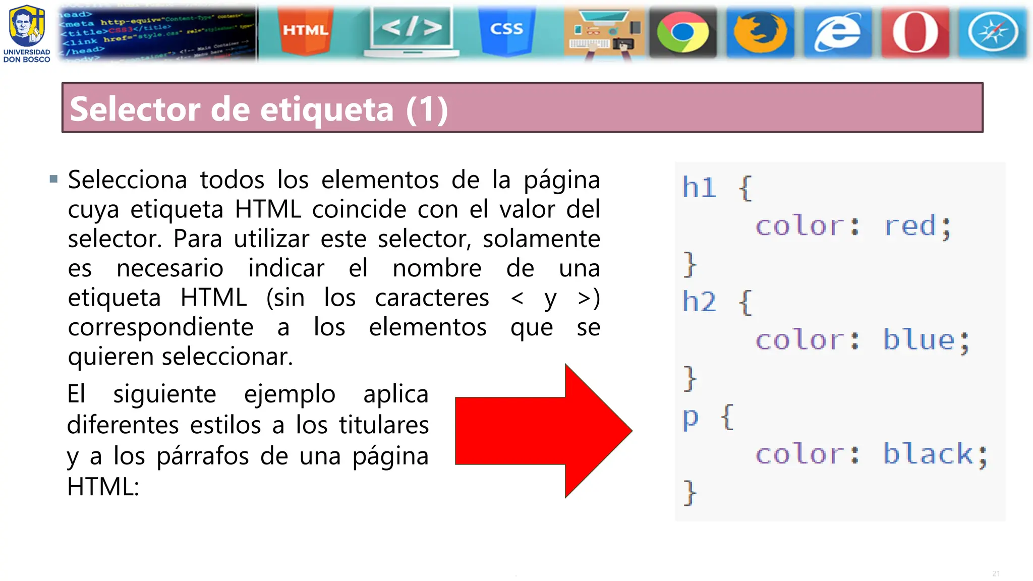 21
.
Selector de etiqueta (1)
▪ Selecciona todos los elementos de la página
cuya etiqueta HTML coincide con el valor del
selector. Para utilizar este selector, solamente
es necesario indicar el nombre de una
etiqueta HTML (sin los caracteres < y >)
correspondiente a los elementos que se
quieren seleccionar.
El siguiente ejemplo aplica
diferentes estilos a los titulares
y a los párrafos de una página
HTML:
 