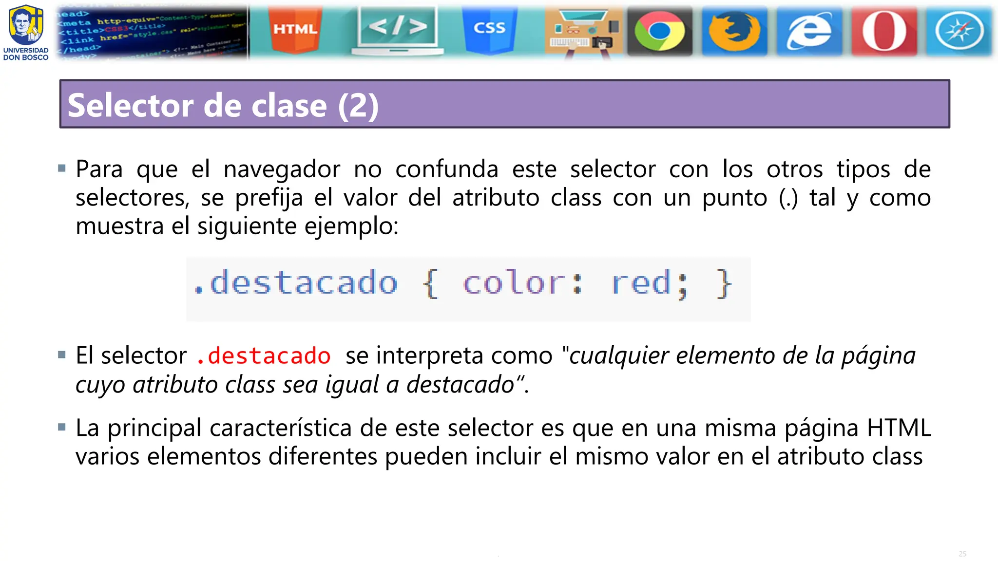 25
.
Selector de clase (2)
▪ Para que el navegador no confunda este selector con los otros tipos de
selectores, se prefija el valor del atributo class con un punto (.) tal y como
muestra el siguiente ejemplo:
▪ El selector .destacado se interpreta como "cualquier elemento de la página
cuyo atributo class sea igual a destacado“.
▪ La principal característica de este selector es que en una misma página HTML
varios elementos diferentes pueden incluir el mismo valor en el atributo class
 