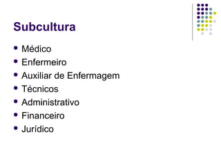 Subcultura
 Médico
 Enfermeiro
 Auxiliar de Enfermagem
 Técnicos
 Administrativo
 Financeiro
 Jurídico
 