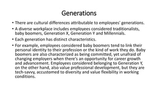 Generations
• There are cultural differences attributable to employees' generations.
• A diverse workplace includes employ...