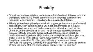 Ethnicity
• Ethnicity or national origin are often examples of cultural differences in the
workplace, particularly where c...
