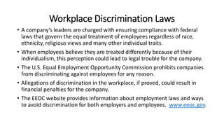 Workplace Discrimination Laws
• A company’s leaders are charged with ensuring compliance with federal
laws that govern the...