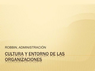 CULTURA Y ENTORNO DE LAS
ORGANIZACIONES
ROBBIN, ADMINISTRACIÓN
 