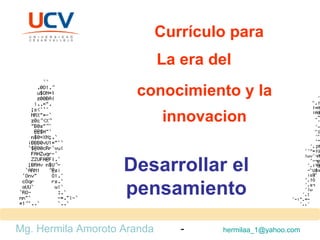 Currículo para La era del conocimiento y la innovacion Mg. Hermila Amoroto Aranda  -  [email_address]   Desarrollar el pensamiento 