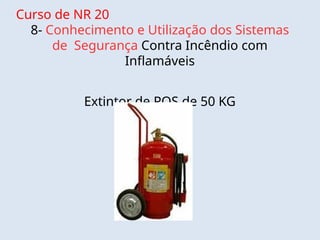 Curso de NR 20
8- Conhecimento e Utilização dos Sistemas
de Segurança Contra Incêndio com
Inflamáveis
Extintor de PQS de 50 KG
 