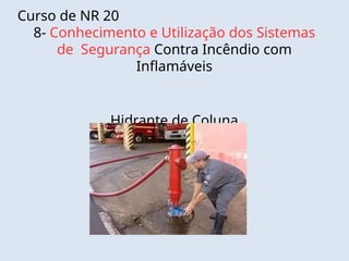 Curso de NR 20
8- Conhecimento e Utilização dos Sistemas
de Segurança Contra Incêndio com
Inflamáveis
Hidrante de Coluna
 
