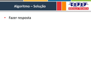 Algoritmo – Solução
• Fazer resposta
 