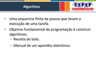 Algoritmo
• Uma sequencia finita de passos que levam a
execução de uma tarefa.
• Objetivo fundamental da programação é construir
algoritmos.
– Receita de bolo.
– Manual de um aparelho eletrônico.
 