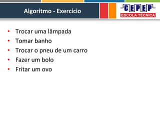 Algoritmo - Exercício
• Trocar uma lâmpada
• Tomar banho
• Trocar o pneu de um carro
• Fazer um bolo
• Fritar um ovo
 